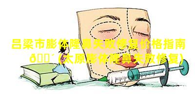 吕梁市膨体隆鼻失败修复价格指南 🌴 (太原膨体隆鼻失败修复)